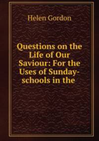 Questions on the Life of Our Saviour: For the Uses of Sunday-schools in the .