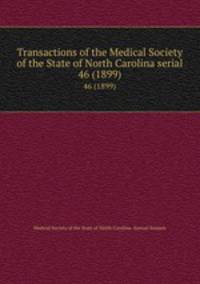 Transactions of the Medical Society of the State of North Carolina serial. 46 (1899)