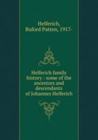 Helferich family history : some of the ancestors and descendants of Johannes Helferich