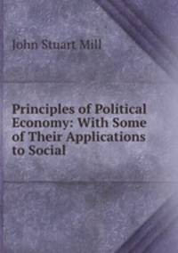 Principles of Political Economy: With Some of Their Applications to Social .
