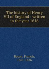The history of Henry VII of England : written in the year 1616
