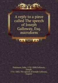 A reply to a piece called The speech of Joseph Galloway, Esq. microform