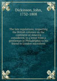 The late regulations, respecting the British colonies on the continent of America considered, in a letter from a gentleman in Philadelphia to his friend in London microform