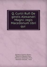 Q. Curtii Rufi De gestis Alexandri Magni: regis Macedonum libri qui .