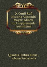 Q. Curtii Rufi Historia Alexandri Magni: adiecta sunt supplementa Freinshemii