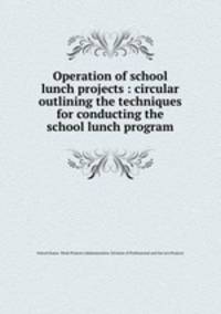 Operation of school lunch projects : circular outlining the techniques for conducting the school lunch program