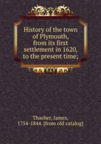 History of the town of Plymouth, from its first settlement in 1620, to the present time;