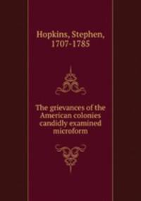 The grievances of the American colonies candidly examined microform