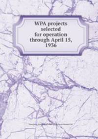 WPA projects selected for operation through April 15, 1936