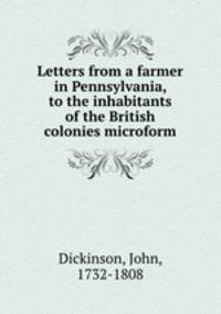 Letters from a farmer in Pennsylvania, to the inhabitants of the British colonies microform