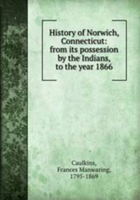 History of Norwich, Connecticut: from its possession by the Indians, to the year 1866