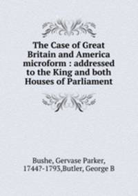 The Case of Great Britain and America microform : addressed to the King and both Houses of Parliament