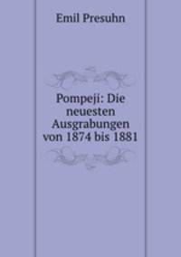 Pompeji: Die neuesten Ausgrabungen von 1874 bis 1881