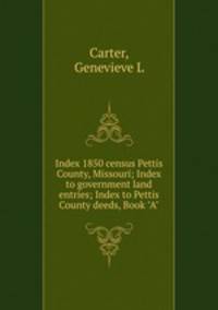Index 1850 census Pettis County, Missouri; Index to government land entries; Index to Pettis County deeds, Book "A"