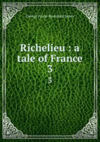 Richelieu : a tale of France. 3