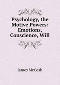 Psychology, the Motive Powers: Emotions, Conscience, Will