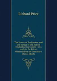 The Honor of Parliament and the justice of the nation vindicated microform : in a reply to Dr. Price