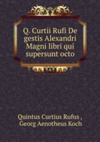 Q. Curtii Rufi De gestis Alexandri Magni libri qui supersunt octo