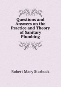 Questions and Answers on the Practice and Theory of Sanitary Plumbing