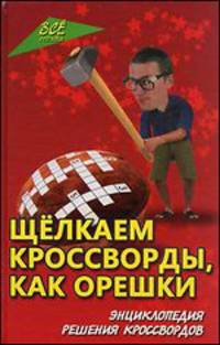 Щелкаем кроссворды, как орешки. Энциклопедия решения кроссвордов