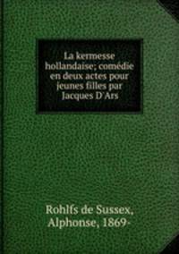 La kermesse hollandaise; comedie en deux actes pour jeunes filles par Jacques D