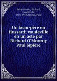 Un beau-pere en Hussard; vaudeville en un acte par Richard O