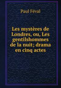 Les mysteres de Londres, ou, Les gentilshommes de la nuit; drama en cinq actes
