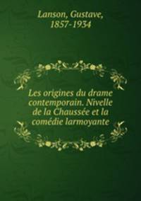 Les origines du drame contemporain. Nivelle de la Chaussee et la comedie larmoyante