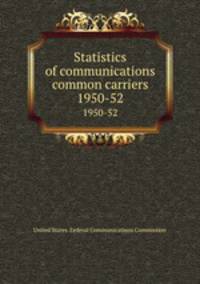 Statistics of communications common carriers. 1950-52