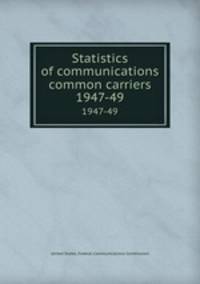 Statistics of communications common carriers. 1947-49