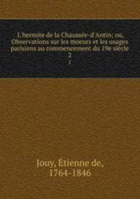 L`hermite de la Chausse-d`Antin; ou, Observations sur les moeurs et les usages parisiens au commencement du 19e sicle. 2