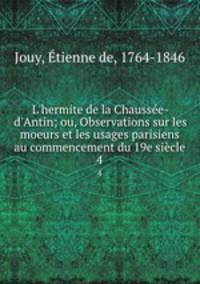 L`hermite de la Chausse-d`Antin; ou, Observations sur les moeurs et les usages parisiens au commencement du 19e sicle. 4