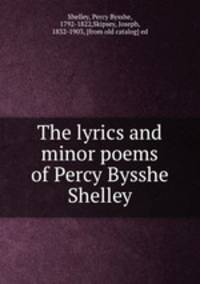 The lyrics and minor poems of Percy Bysshe Shelley