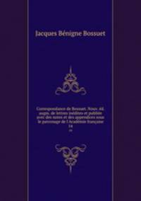 Correspondance de Bossuet. Nouv. ed. augm. de lettres inedites et publiee avec des notes et des appendices sous le patronage de l