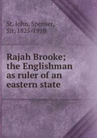 Rajah Brooke; the Englishman as ruler of an eastern state
