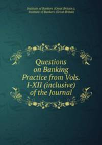 Questions on Banking Practice from Vols. I-XII (inclusive) of the Journal.