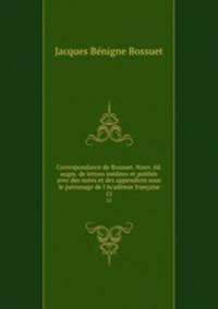 Correspondance de Bossuet. Nouv. ed. augm. de lettres inedites et publiee avec des notes et des appendices sous le patronage de l