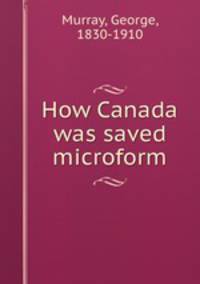 How Canada was saved microform