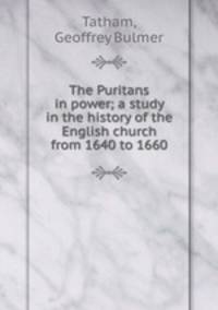 The Puritans in power; a study in the history of the English church from 1640 to 1660