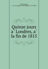 Quinze jours a? Londres, a? la fin de 1815