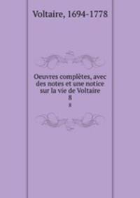 Oeuvres compltes, avec des notes et une notice sur la vie de Voltaire. 8