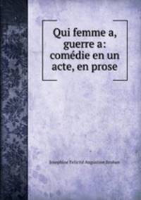 Qui femme a, guerre a: comedie en un acte, en prose