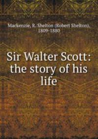 Sir Walter Scott: the story of his life