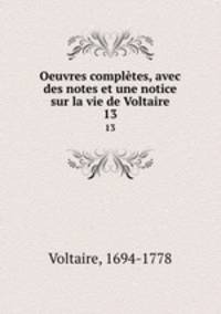 Oeuvres compltes, avec des notes et une notice sur la vie de Voltaire. 13