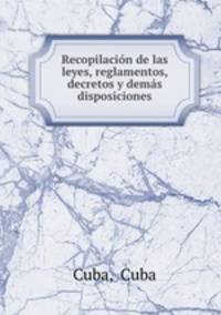 Recopilacion de las leyes, reglamentos, decretos y demas disposiciones