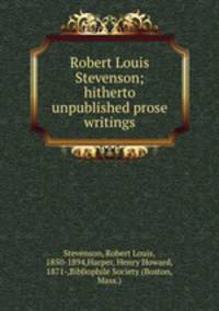 Robert Louis Stevenson; hitherto unpublished prose writings