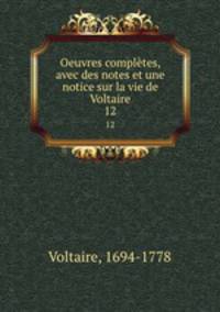 Oeuvres compltes, avec des notes et une notice sur la vie de Voltaire. 12