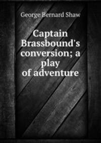 Captain Brassbound`s conversion; a play of adventure