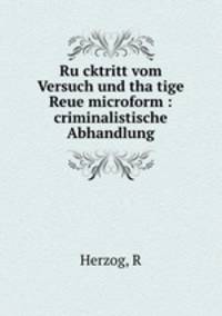 Ru?cktritt vom Versuch und tha?tige Reue microform : criminalistische Abhandlung