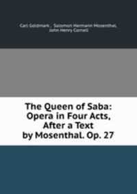 The Queen of Saba: Opera in Four Acts, After a Text by Mosenthal. Op. 27